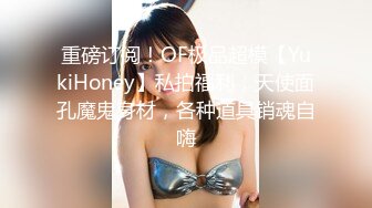 重磅订阅！OF极品超模【YukiHoney】私拍福利，天使面孔魔鬼身材，各种道具销魂自嗨