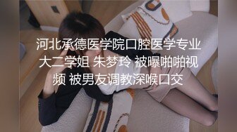 河北承德医学院口腔医学专业大二学姐 朱梦玲 被曝啪啪视频 被男友调教深喉口交