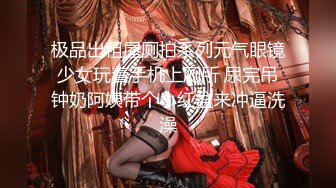 极品出租屋厕拍系列元气眼镜少女玩着手机上厕所 尿完吊钟奶阿姨带个小红盆来冲逼洗澡