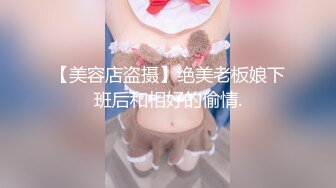 【美容店盗摄】绝美老板娘下班后和相好的偷情.