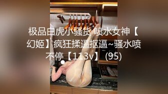 极品白虎小骚货 喷水女神【幻姬】疯狂揉逼抠逼~骚水喷不停【113v】 (95)