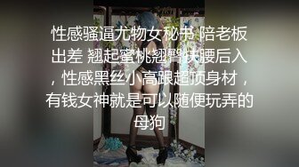 性感骚逼尤物女秘书 陪老板出差 翘起蜜桃翘臀扶腰后入，性感黑丝小高跟超顶身材，有钱女神就是可以随便玩弄的母狗