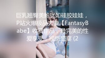 巨乳翘臀美鲍犹如硅胶娃娃，P站火爆极品夫妻【FantasyBabe】收费作品，最完美的性爱享受，视觉盛宴 (2