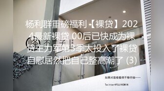 杨利群重磅福利【裸贷】2024最新裸贷 00后已快成为裸贷主力军第3季太投入了裸贷自慰居然把自己整高潮了 (3)