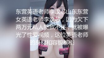 东营英语老师李汶芯山东东营女英语老师李汶芯，因为欠下两万元私人贷款不还，就被曝光了性爱视频，这位英语老师的身材和容貌都相