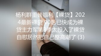 杨利群重磅福利【裸贷】2024最新裸贷 00后已快成为裸贷主力军第3季太投入了裸贷自慰居然把自己整高潮了 (3)