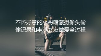 不怀好意的小哥暗藏摄像头偷偷记录和丰满女友做爱全过程