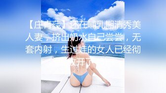 【庄青莼】还在哺乳期清秀美人妻，挤出奶水自己尝尝，无套内射，生过娃的女人已经彻底放开了 (3)