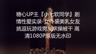 糖心UP主『小七软同学』剧情性爱实录-女仆装美乳女友挑逗玩游戏男友求操被干 高清1080P原版无水印