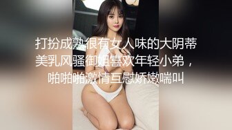 打扮成熟很有女人味的大阴蒂美乳风骚御姐喜欢年轻小弟，啪啪啪激情互慰娇嫩喘叫