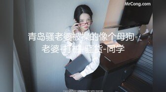 青岛骚老婆被操的像个母狗-老婆-打桩-骚货-同学