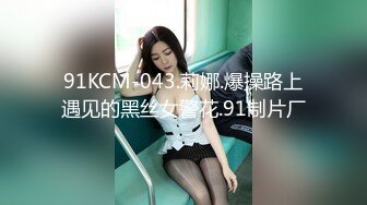 91KCM-043.莉娜.爆操路上遇见的黑丝女警花.91制片厂