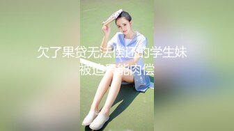 欠了果贷无法偿还的学生妹✿被迫只能肉偿