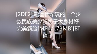 [2DF2] 新疆伊犁玩的一个少数民族美少妇奶子大身材好 完美露脸[MP4/173MB][BT种子]