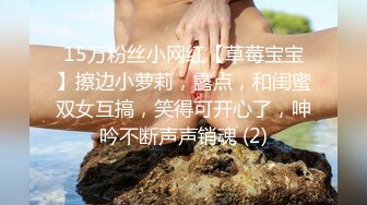 15万粉丝小网红【草莓宝宝】擦边小萝莉，露点，和闺蜜双女互搞，笑得可开心了，呻吟不断声声销魂 (2)