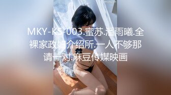 MKY-KS-003.蜜苏.潘雨曦.全裸家政妇介绍所.一人不够那请一对.麻豆传媒映画