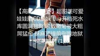 【高能❤️预警】超甜美可爱娃娃脸CD萌妹 Lua开档死水库圆润翘臀 紧致嫩菊被大粗屌猛肏 酥麻顶撞前例腺地狱高潮爆射 (1)