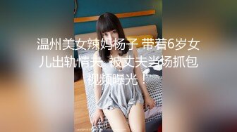 温州美女辣妈杨子 带着6岁女儿出轨情夫  被丈夫当场抓包视频曝光！