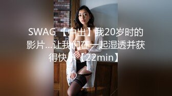 SWAG 【中出】我20岁时的影片…让我们在一起湿透并获得快乐【22min】