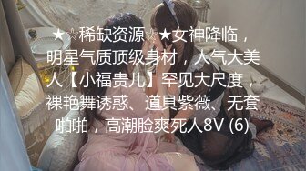 ★☆稀缺资源☆★女神降临，明星气质顶级身材，人气大美人【小福贵儿】罕见大尺度，裸艳舞诱惑、道具紫薇、无套啪啪，高潮脸爽死人8V (6)