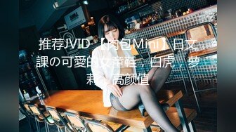 推荐JVID 【肉包Mini】日文課の可愛的女童鞋，白虎，萝莉，高颜值