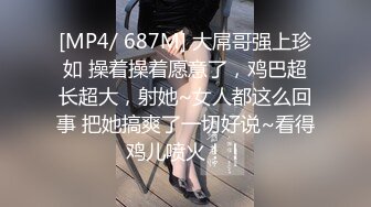 [MP4/ 687M] 大屌哥强上珍如 操着操着愿意了，鸡巴超长超大，射她~女人都这么回事 把她搞爽了一切好说~看得鸡儿喷火！！