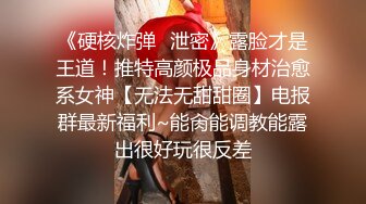 《硬核炸弹✿泄密》露脸才是王道！推特高颜极品身材治愈系女神【无法无甜甜圈】电报群最新福利~能肏能调教能露出很好玩很反差