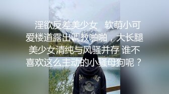 ✿淫欲反差美少女✿软萌小可爱楼道露出调教啪啪，大长腿美少女清纯与风骚并存 谁不喜欢这么主动的小骚母狗呢？