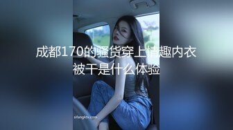 成都170的骚货穿上情趣内衣被干是什么体验