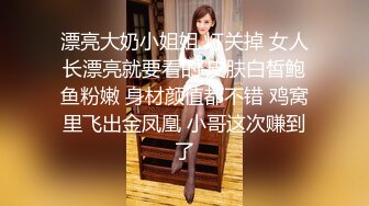 漂亮大奶小姐姐 灯关掉 女人长漂亮就要看的 皮肤白皙鲍鱼粉嫩 身材颜值都不错 鸡窝里飞出金凤凰 小哥这次赚到了