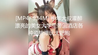 [MP4/ 934M] 中年大叔灌醉漂亮的美女大学生带回酒店各种姿势爆玩大肥鲍