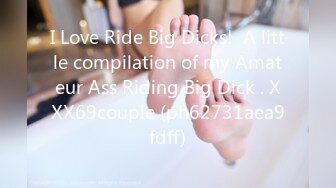 I Love Ride Big Dicks!  A little compilation of my Amateur Ass Riding Big Dick . XXX69couple (ph62731aea9fdff)