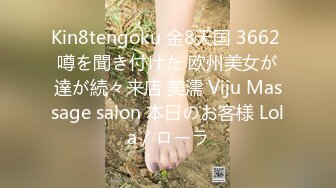 Kin8tengoku 金8天国 3662 噂を聞き付けた 欧州美女が達が続々来店 美濡 Viju Massage salon 本日のお客様 Lola / ローラ