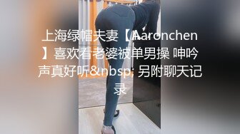 上海绿帽夫妻【Aaronchen】喜欢看老婆被单男操 呻吟声真好听&nbsp; 另附聊天记录