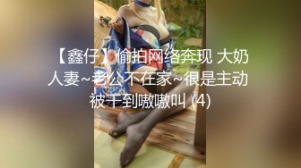 【鑫仔】偷拍网络奔现 大奶人妻~老公不在家~很是主动 被干到嗷嗷叫 (4)