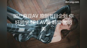 国产麻豆AV 原创节目企划 你好同学 EP4 AV篇 韩棠 管明美