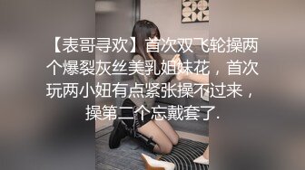 【表哥寻欢】首次双飞轮操两个爆裂灰丝美乳姐妹花，首次玩两小妞有点紧张操不过来，操第二个忘戴套了.