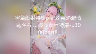 害羞颜射特集part8 東熱激情 恥さらし ぶっかけ特集-u3000part8