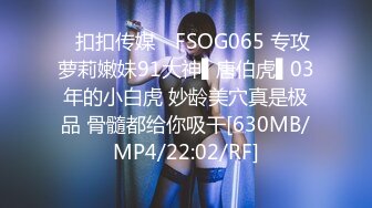 ✿扣扣传媒✿ FSOG065 专攻萝莉嫩妹91大神▌唐伯虎▌03年的小白虎 妙龄美穴真是极品 骨髓都给你吸干[630MB/MP4/22:02/RF]