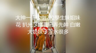 大神一下放倒2位學生妹姐妹花 扒光了換著玩弄先幹 白嫩大奶妹子淫水很多