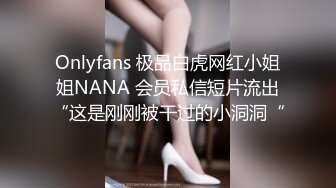 Onlyfans 极品白虎网红小姐姐NANA 会员私信短片流出“这是刚刚被干过的小洞洞“