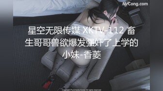 星空无限传媒 XKTV-112 畜生哥哥兽欲爆发强奸了上学的小妹-香菱