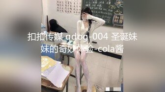 扣扣传媒 qdog-004 圣诞妹妹的奇妙体验-cola酱