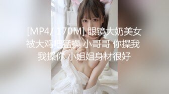 [MP4/ 170M] 眼镜大奶美女被大鸡吧猛操 小哥哥 你操我 我操你 小姐姐身材很好