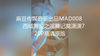 麻豆传媒最新出品MAD008 ❤️西域舞姬之淫舞记莫潇潇720P高清原版