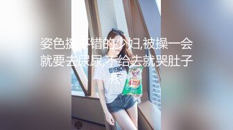 姿色挺不错的少妇,被操一会就要去尿尿,不给去就哭肚子疼