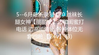 5--6月最新录制 170 丝袜长腿女神【丽丽安】边和闺蜜打电话 边高能输出 各种体位无套啪啪 【24v】 (3)