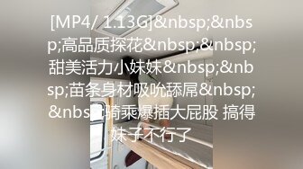 [MP4/ 1.13G]&nbsp;&nbsp;高品质探花&nbsp;&nbsp;甜美活力小妹妹&nbsp;&nbsp;苗条身材吸吮舔屌&nbsp;&nbsp;骑乘爆插大屁股 搞得妹子不行了