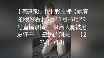 【源码录制】七彩主播【她真的很好看】5月11号-5月29号直播录播❣️极品大胸被男友狂干❣️晕奶的别来❣️【23V】 (13)