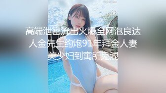 高端泄密流出火爆全网泡良达人金先生约炮91年拜金人妻美少妇到寓所鬼混